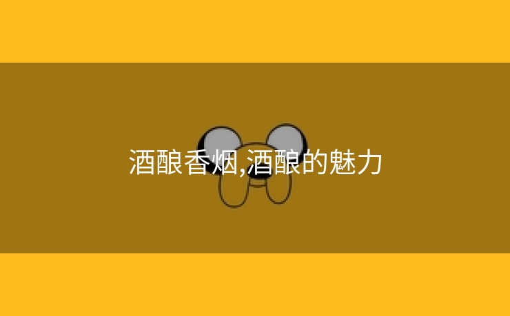 酒酿香烟,酒酿的魅力
