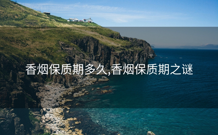 香烟保质期多久,香烟保质期之谜