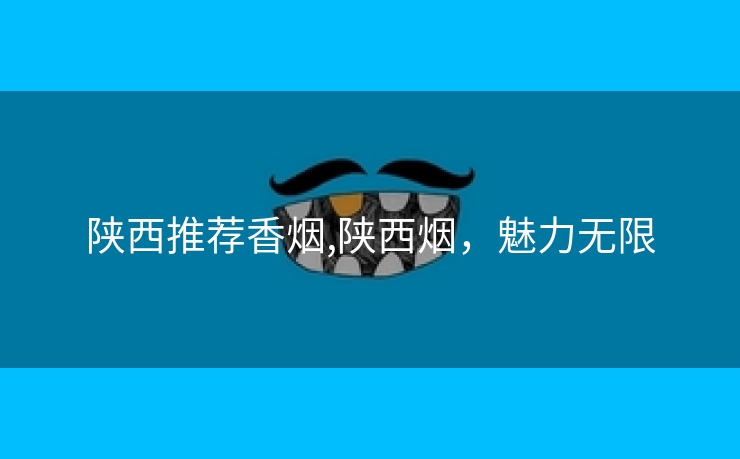 陕西推荐香烟,陕西烟，魅力无限