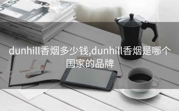 dunhill香烟多少钱,dunhill香烟是哪个国家的品牌