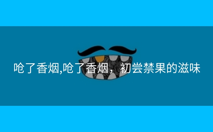 呛了香烟,呛了香烟，初尝禁果的滋味