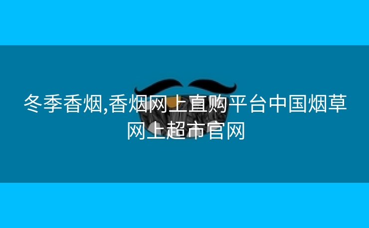 冬季香烟,香烟网上直购平台中国烟草网上超市官网