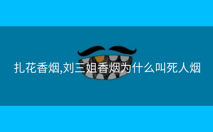 扎花香烟,刘三姐香烟为什么叫死人烟