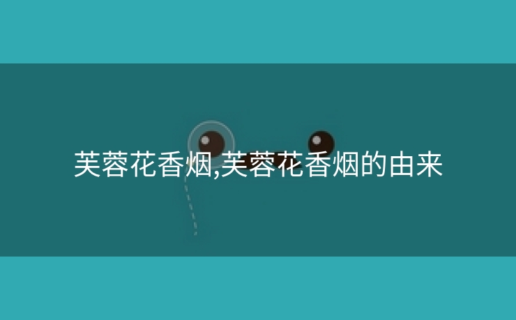 芙蓉花香烟,芙蓉花香烟的由来