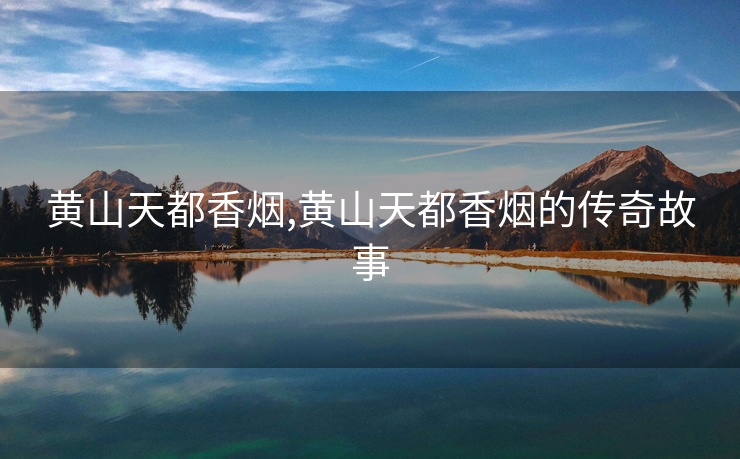 黄山天都香烟,黄山天都香烟的传奇故事