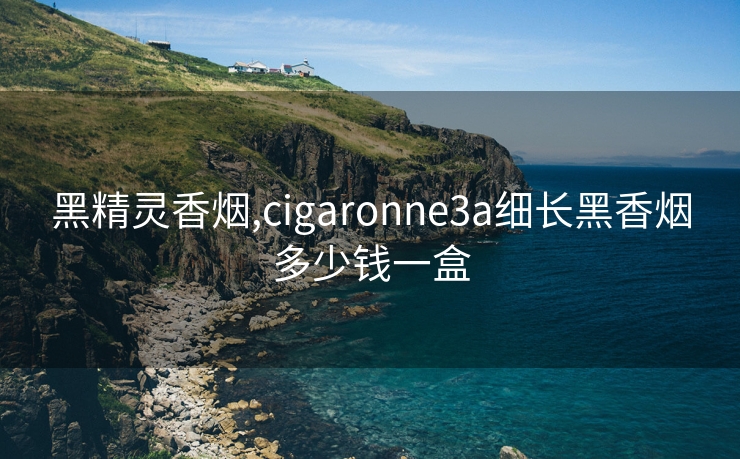 黑精灵香烟,cigaronne3a细长黑香烟多少钱一盒
