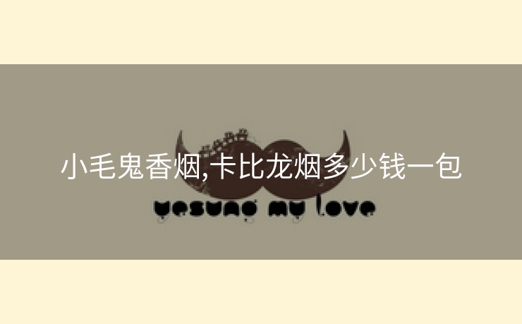 小毛鬼香烟,卡比龙烟多少钱一包
