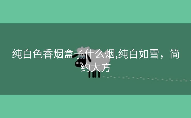 纯白色香烟盒子什么烟,纯白如雪，简约大方