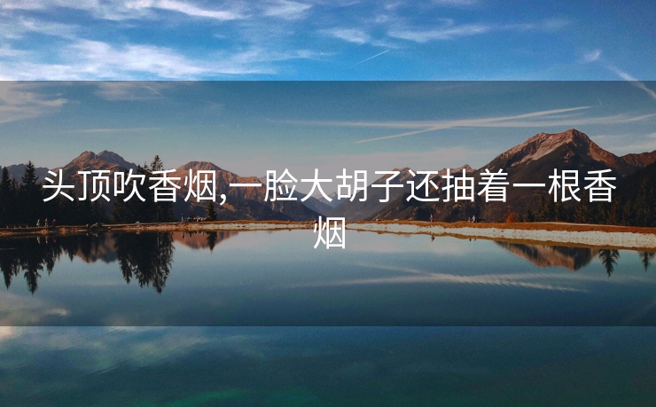 头顶吹香烟,一脸大胡子还抽着一根香烟