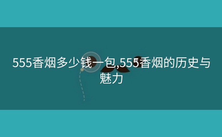 555香烟多少钱一包,555香烟的历史与魅力