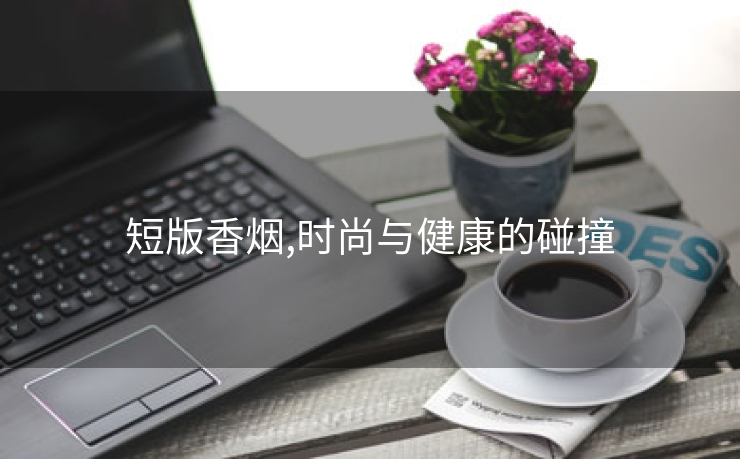 短版香烟,时尚与健康的碰撞