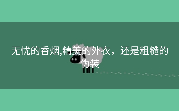 无忧的香烟,精美的外衣，还是粗糙的伪装