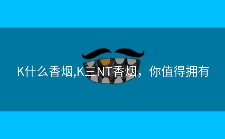 K什么香烟,K三NT香烟，你值得拥有