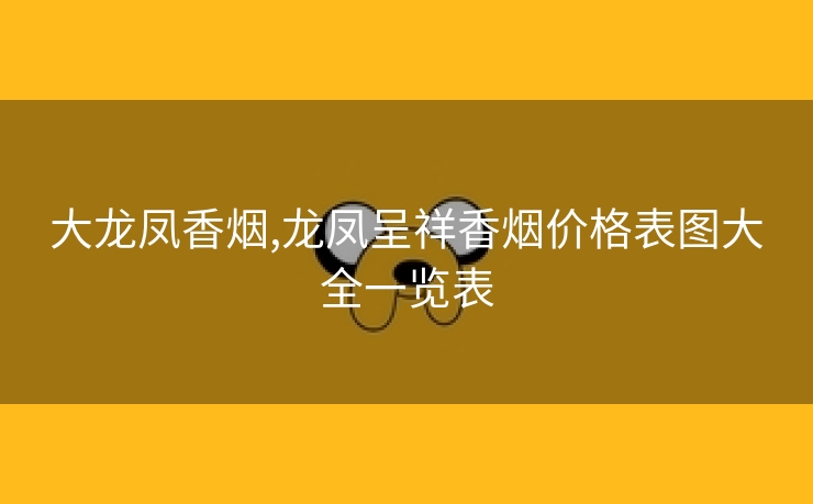 大龙凤香烟,龙凤呈祥香烟价格表图大全一览表