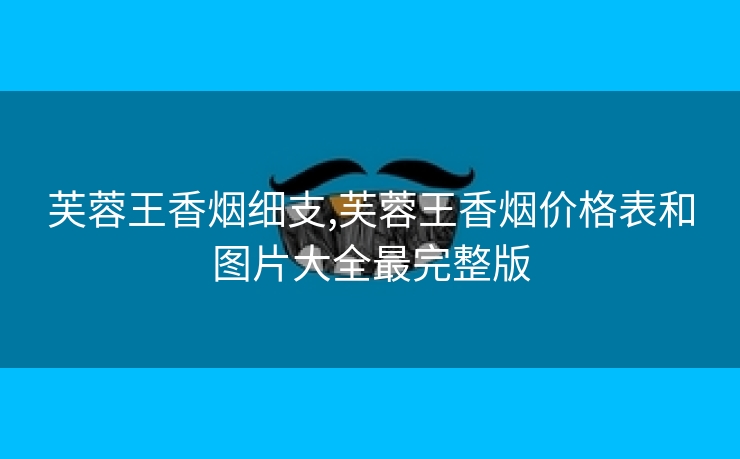 芙蓉王香烟细支,芙蓉王香烟价格表和图片大全最完整版