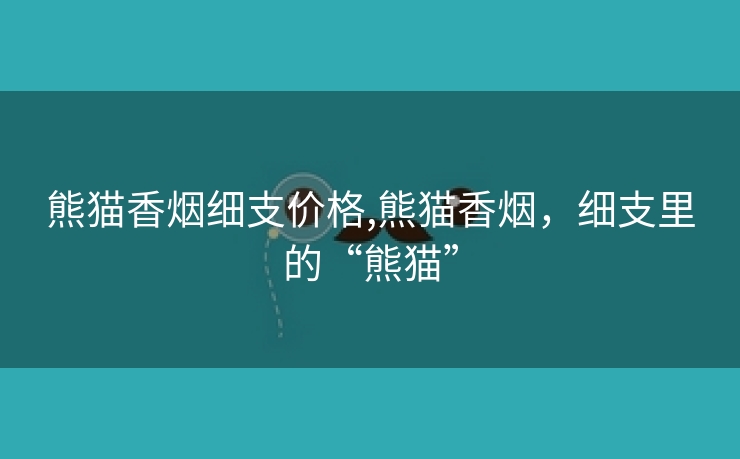 熊猫香烟细支价格,熊猫香烟，细支里的“熊猫”