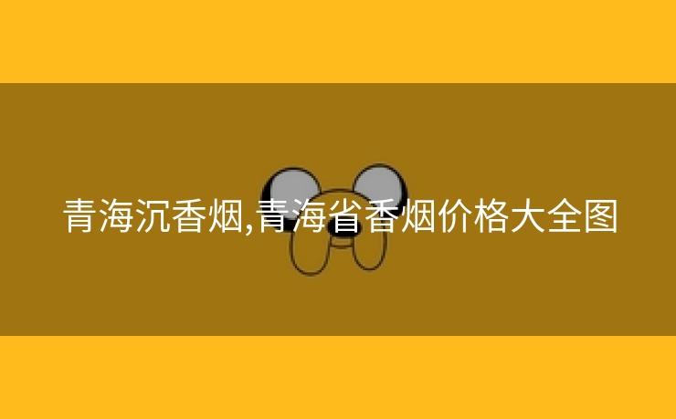 青海沉香烟,青海省香烟价格大全图