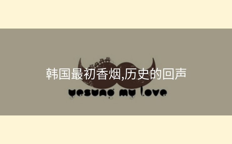 韩国最初香烟,历史的回声