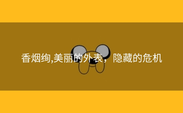 香烟绚,美丽的外表，隐藏的危机