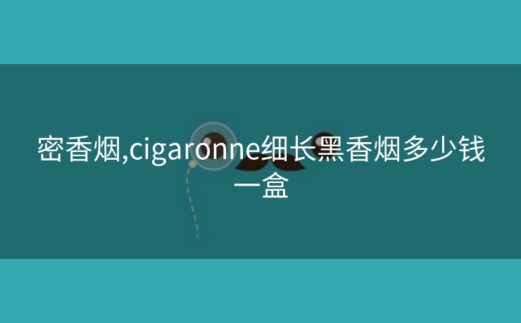 密香烟,cigaronne细长黑香烟多少钱一盒