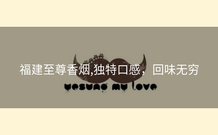 福建至尊香烟,独特口感，回味无穷