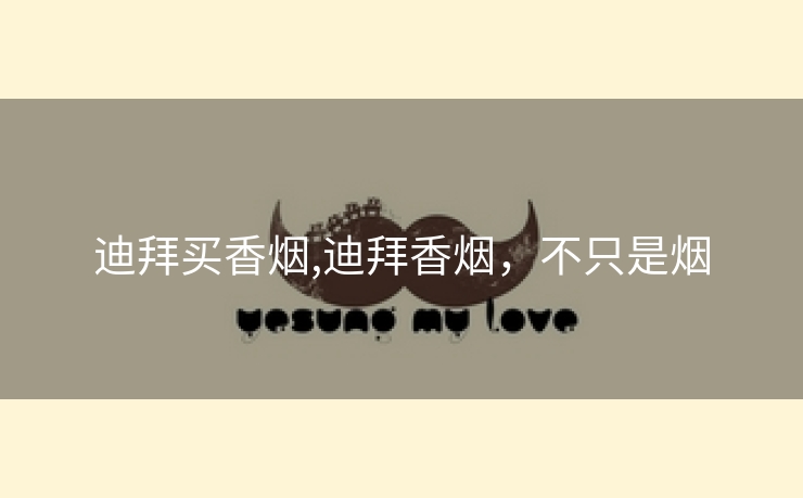 迪拜买香烟,迪拜香烟，不只是烟