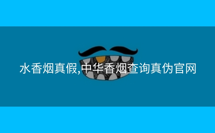 水香烟真假,中华香烟查询真伪官网