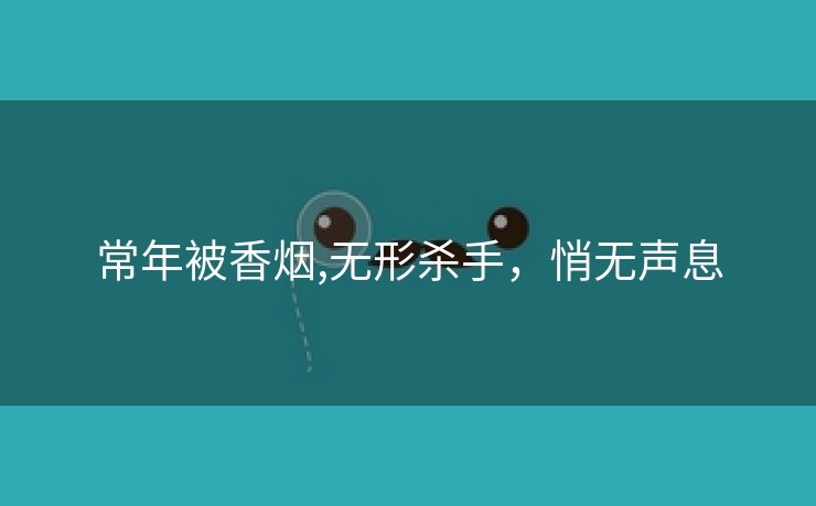 常年被香烟,无形杀手，悄无声息