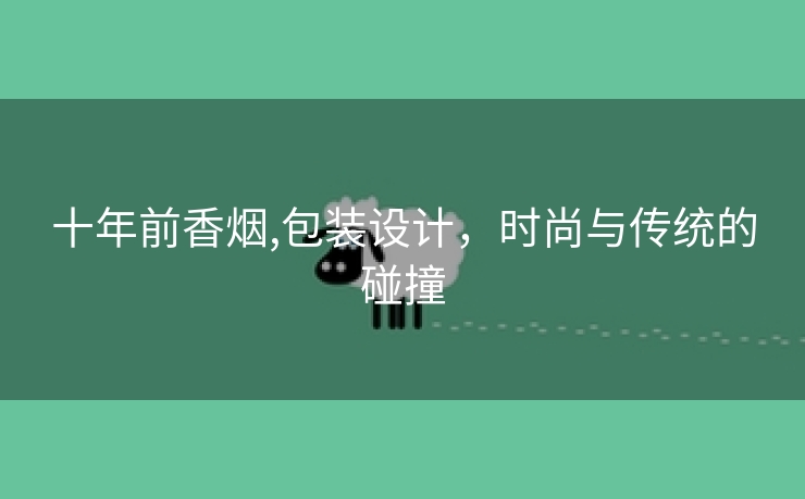 十年前香烟,包装设计，时尚与传统的碰撞
