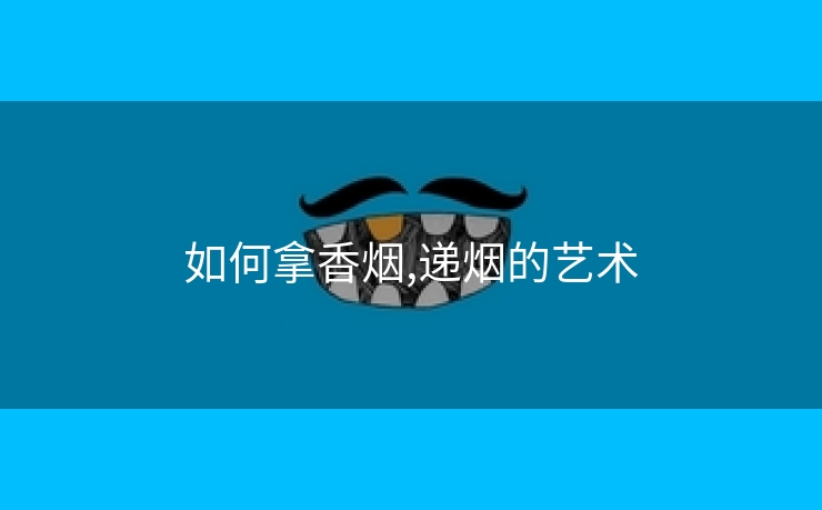 如何拿香烟,递烟的艺术