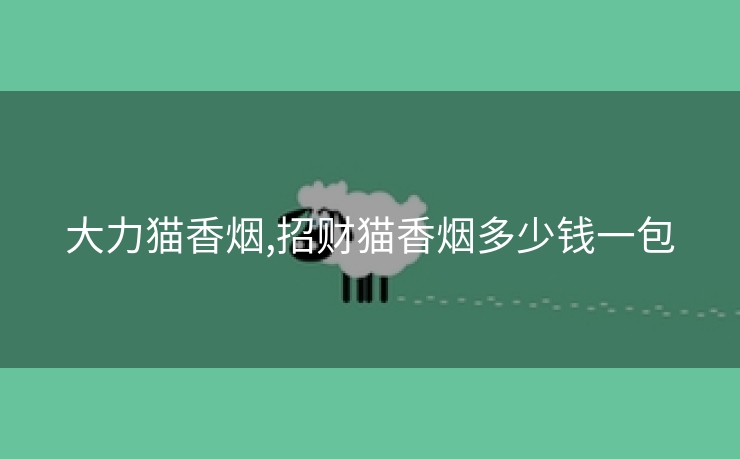 大力猫香烟,招财猫香烟多少钱一包
