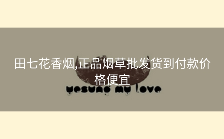 田七花香烟,正品烟草批发货到付款价格便宜