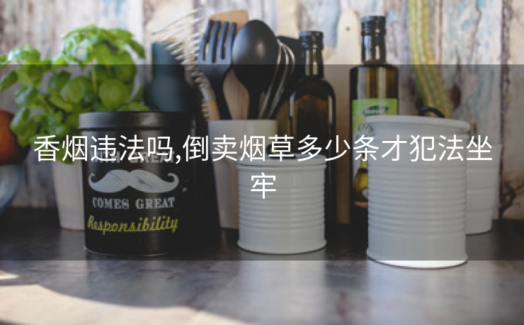 香烟违法吗,倒卖烟草多少条才犯法坐牢