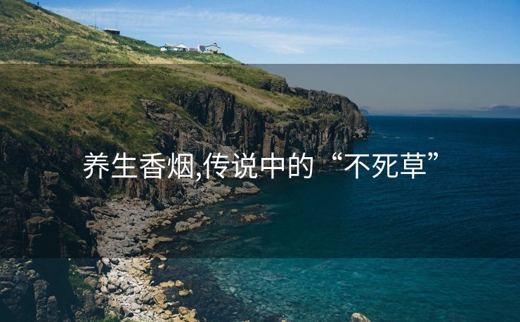 养生香烟,传说中的“不死草”