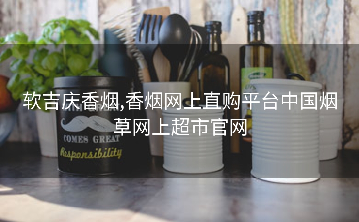 软吉庆香烟,香烟网上直购平台中国烟草网上超市官网