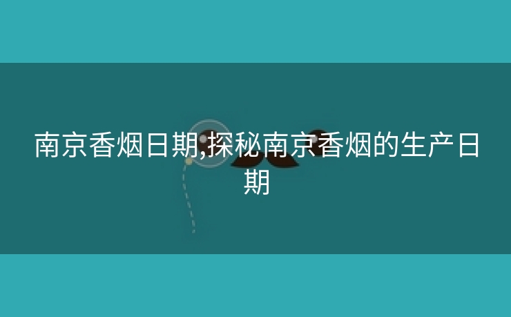 南京香烟日期,探秘南京香烟的生产日期