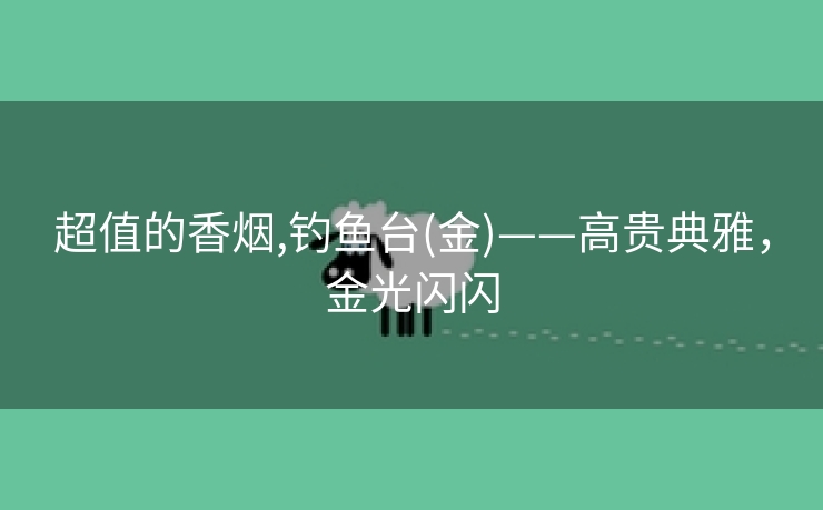超值的香烟,钓鱼台(金)——高贵典雅，金光闪闪