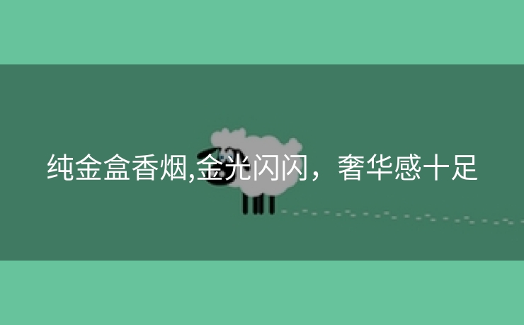 纯金盒香烟,金光闪闪，奢华感十足