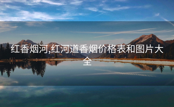 红香烟河,红河道香烟价格表和图片大全