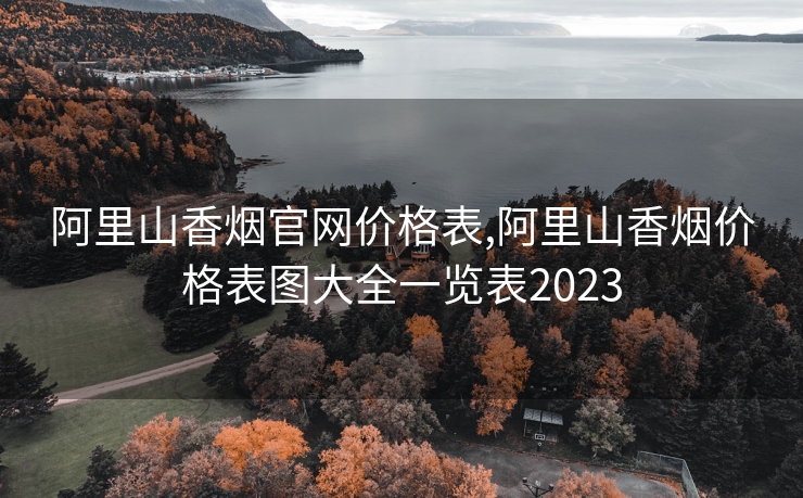 阿里山香烟官网价格表,阿里山香烟价格表图大全一览表2023