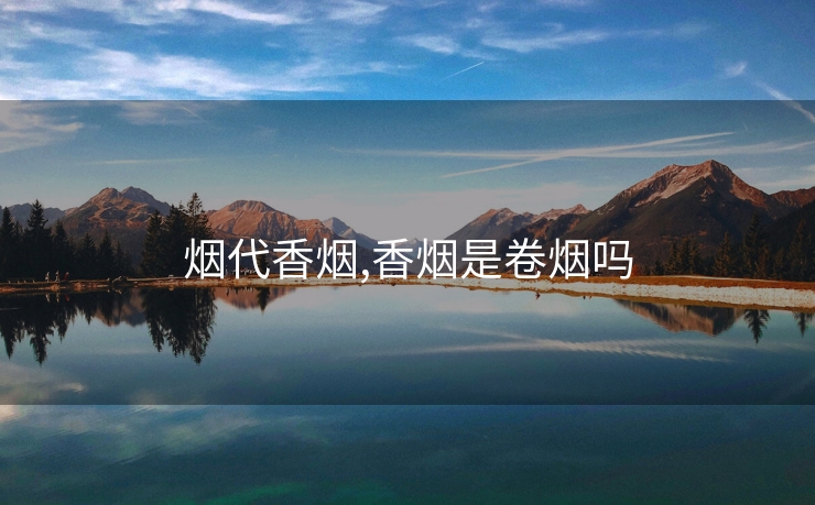 烟代香烟,香烟是卷烟吗