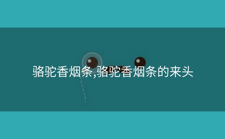骆驼香烟条,骆驼香烟条的来头