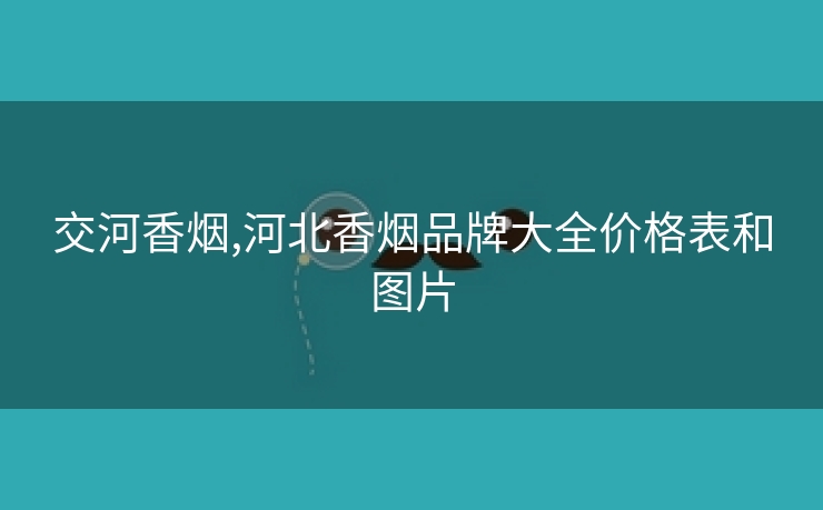 交河香烟,河北香烟品牌大全价格表和图片