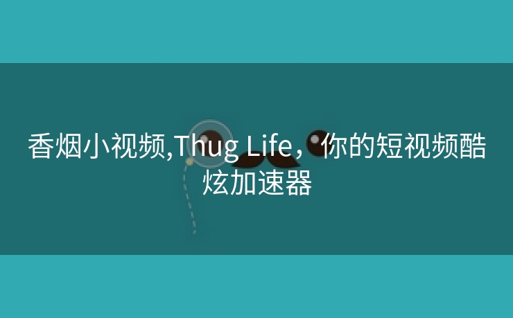 香烟小视频,Thug Life，你的短视频酷炫加速器