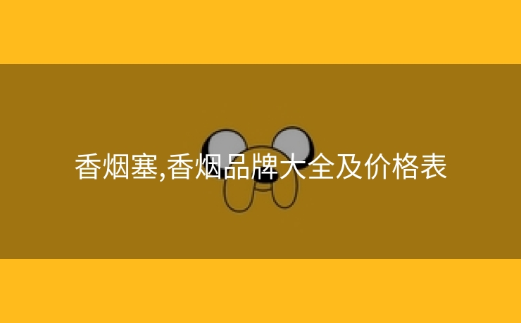 香烟塞,香烟品牌大全及价格表