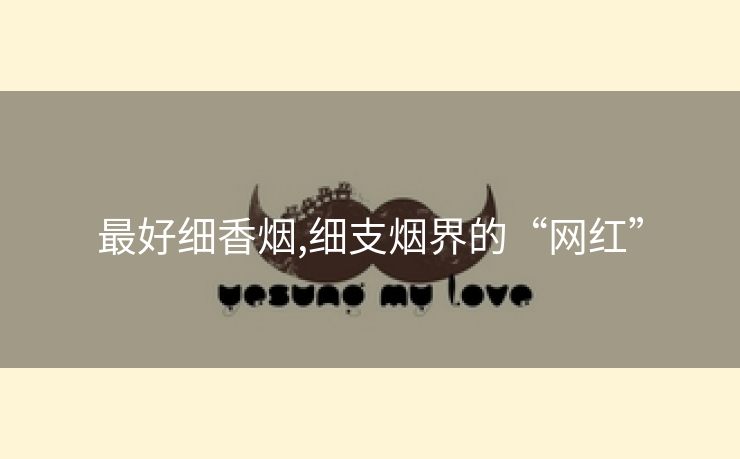 最好细香烟,细支烟界的“网红”