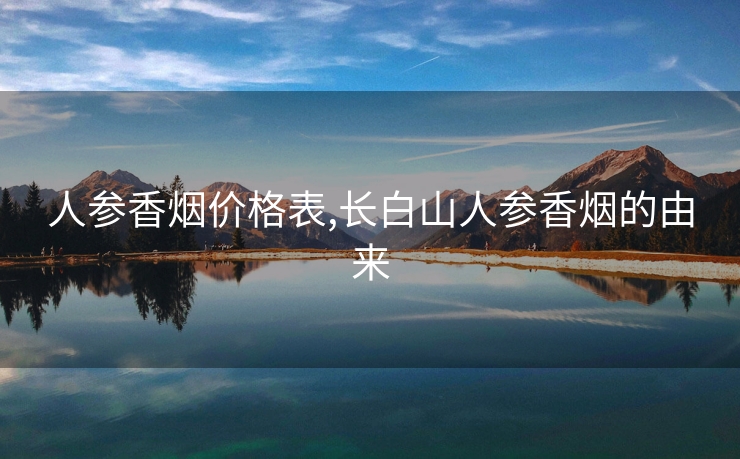 人参香烟价格表,长白山人参香烟的由来