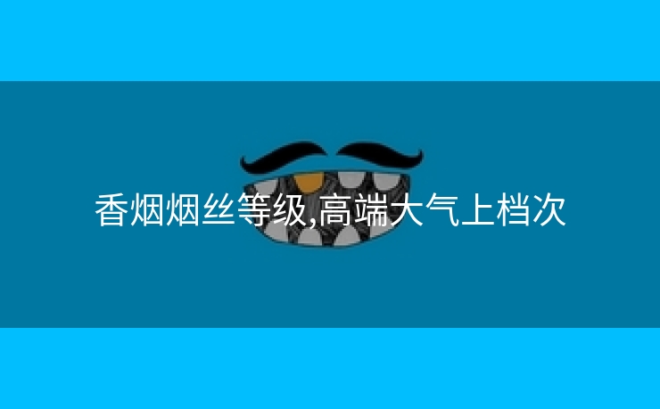 香烟烟丝等级,高端大气上档次