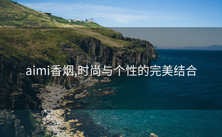 aimi香烟,时尚与个性的完美结合