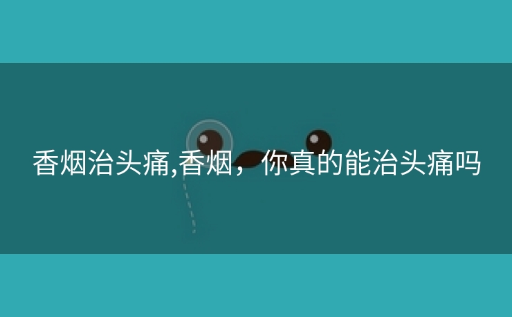 香烟治头痛,香烟，你真的能治头痛吗